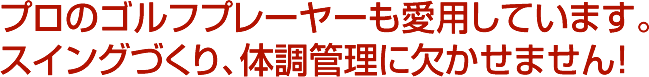 プロのゴルフプレーヤーも愛用しています。